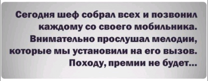 Сегодня шеф собрал всех и позвонил каждому со своего мобильника Внимательно прослушал мелодии которые мы установили на его вызов Походу премии не будет