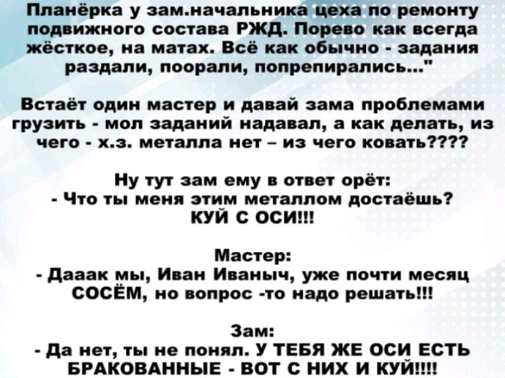 Ппаиёрка у зам начальни по ремонту подвижного состава ржд Порево как всегда жёсткое на матах Всё как обычно задания раздали поорали попрепирапись Встает одии мастер и давай зама проблемами грузить моп заданий надавал а как делать из чего хз метаппа нет и чего копать Ну тут зам ему в ответ орёт Что ты меня зти_м металлом достаёшь КУИ с ОСИ Мастер дааак мы Иван Иваныч уже почти месяц СОСЁМ но вопрос