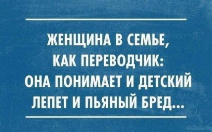 ЖЕНЩИНА В СЕМЬЕ КАК ПЕРЕВОДЧИК ОНА ПОНИМАЕТ И дЕТСКИЙ ЛЕПЕТ И ПЬЯНЫЙ БРЕд