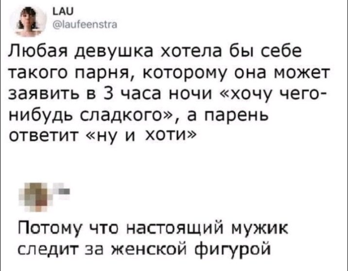 _АЦ ъіпопъпп Любая девушка хотела бы себе такого парня которому она может ЗЗЯВИТЬ В 3 часа НОЧИ ХОЧУ ЧЕГО нибудь сладкого а парень ответит ну и хоти Потому что настоящий мужик следит за женской фигурой