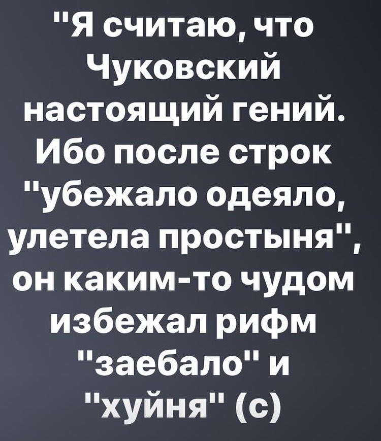 Я считаю что Чуковский настоящий гений Ибо после строк убежало одеяло улетела простыня он каким то чудом избежал рифм заебало и хуйня с