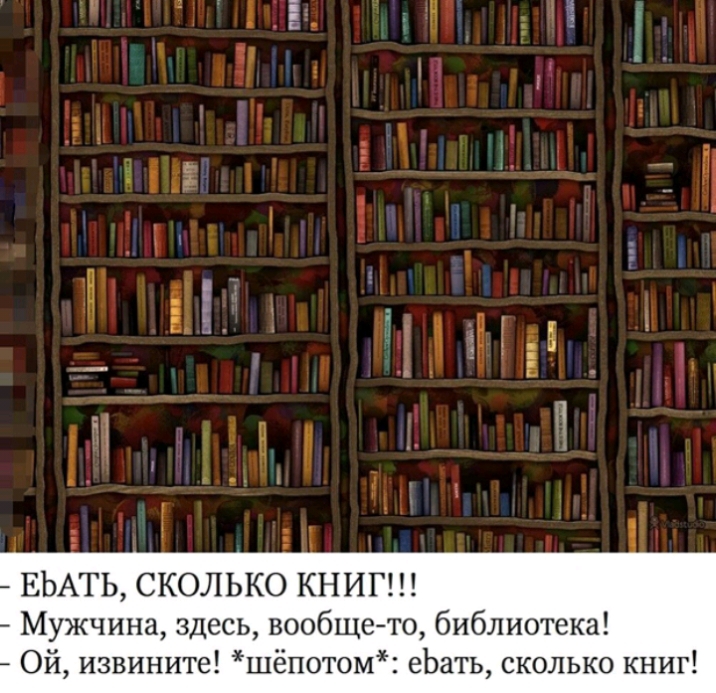 Е ЕЬАТЬ СКОЛЬКО КНИГ Мужчина здесь вообщето библиотека Ой извините шёпотом еЬать сколько книг