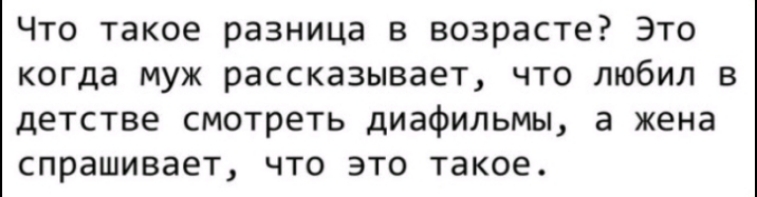 Что такое разница в возрасте Это когда муж рассказывает что любил в детстве смотреть диафильмы а жена спрашивает что это такое