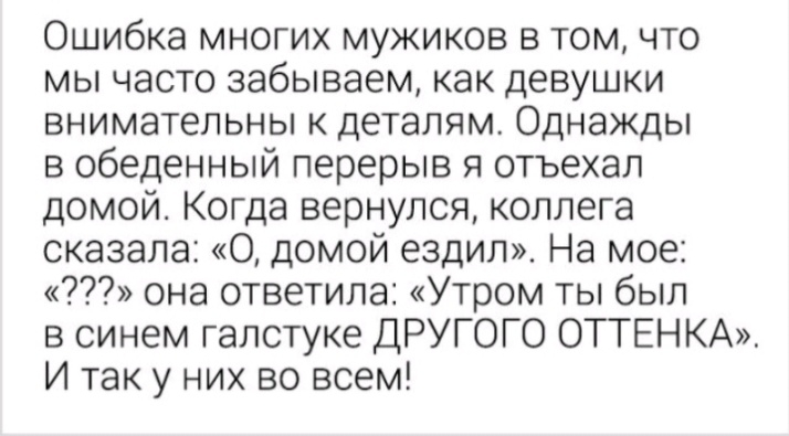 Ошибка многих мужиков в том что мы часто забываем как девушки внимательны к деталям Однажды в обеденный перерыв я отъехал домой Когда вернулся коллега сказала О домой ездил На мое она ответила Утром ты был в синем галстуке ДРУГОГО ОТТЕНКА И так у них во всем