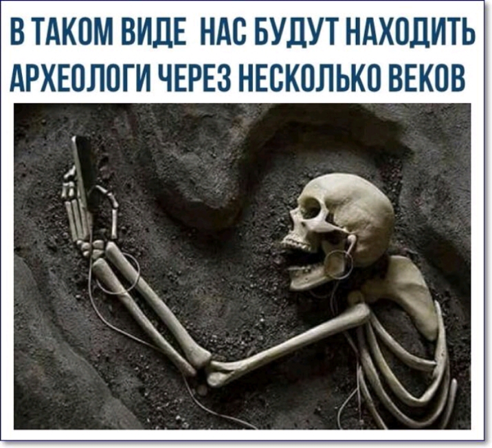 В ТАКПМ ВИДЕ НАС БУДУТ НАХОДИТЬ АРХЕОЛПГИ ЧЕРЕЗ НЕСКОЛЬКО ВЕКОВ