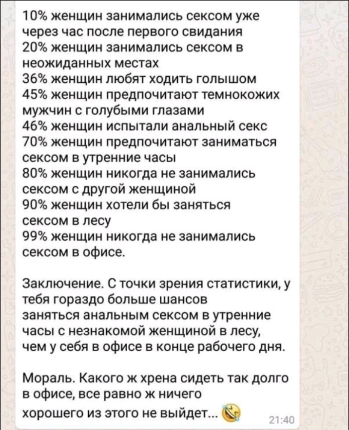 10 женщин занимались сексом уже через час после первого свидания 20 женщин занимались сексом в неожиданных местах 36 женщин любят ходить голышом 45 женщин предпочитают темнокожих мужчин с голубыми глазами 46 женщин испытали анальный секс 70 женщин предпочитают заниматься сексом в утренние часы 80 женщин никогда не занимались сексом с другой женщиной 90 женщин хотели бы заняться сексом в лесу 99 же