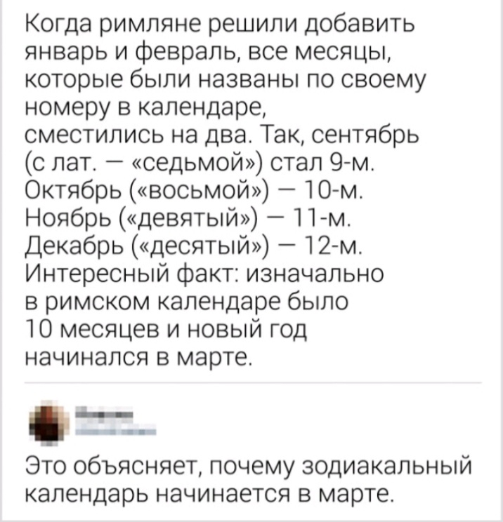 Когда римляне решили добавить январь и февраль все месяцы которые были названы по своему номеру в календаре сместились на два Так сентябрь с лат седьмой стал 9м Октябрь восьмой 10 м Ноябрь девятый 1 1 м Декабрь десятый 12м Интересный факт изначально в римском календаре было 10 месяцев и новый год начинался в марте ЭТО ОбЪЯСНЯЕТ почему ЗОДИЭКЭЛЬНЫЙ календарь НЭЧИНЭЕТСЯ В МЭРТЕ