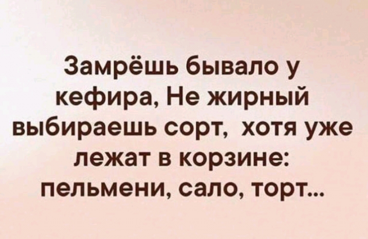 Замрёшь бывало у кефира Не жирный выбираешь сорт хотя уже лежат в корзине пельмени сало торт