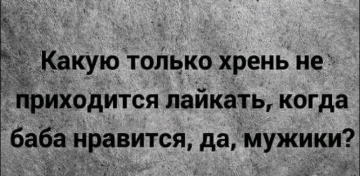 КакУю только хрень не прИХодится лайкатьг когда баба нравится да мужики У