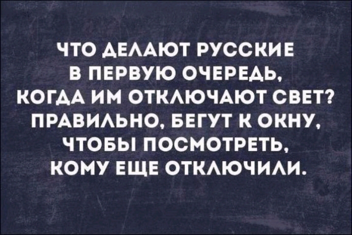 ЧТО АЕААЮТ РУССКИЕ В ПЕРВУЮ ОЧЕРЕДЬ КОГАА ИМ ОТКАЮЧАЮТ СВЕТ ПРАВИАЬНО БЕГУТ К ОКНУ ЧТОБЫ ПОСМОТРЕТЬ КОМУ ЕЩЕ ОТКАЮЧИАИ