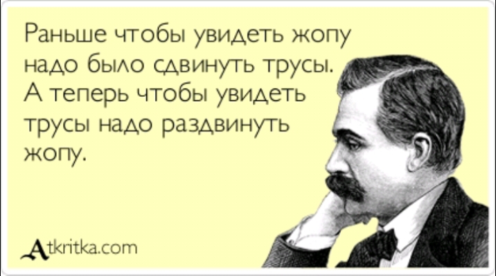 Раньше чтобы увидеть жопу надо быдо сдвинуть трусы А теперь чтобы увидеть ТРУСЫ надо РЗЗАВИ НУТЬ жопу АшгісКалот