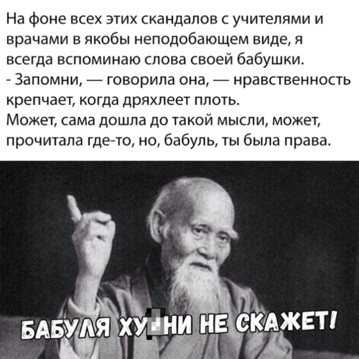 На фоне всех этих скандалов с учителями и врачами в якобы неподобающем виде я всегда вспоминаю слова своей бабушки Запомни говорила она нравственность крепчает когда дряхпеет плоть Может сама дошла до такой мысли может прочитала гдето но бабуль ты была права
