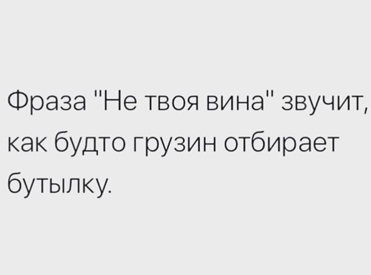 Фраза Не твоя вина звучит как будто грузин отбирает бутылку