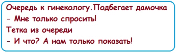 Очередь гинекологуПод6егает дамочка Мне только спросить Тетка из очереди И что А нам только показать