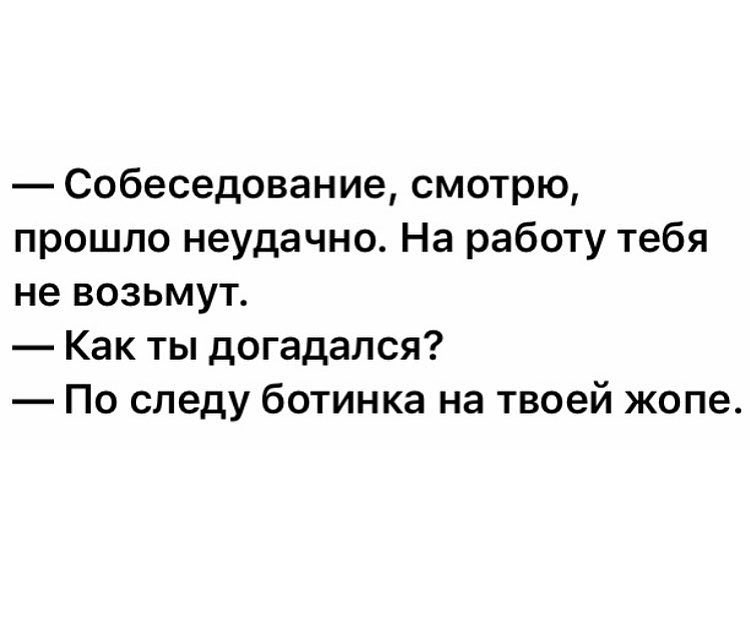 Собеседование смотрю прошло неудачно На работу тебя не возьмут Как ты догадался По следу ботинка на твоей жопе