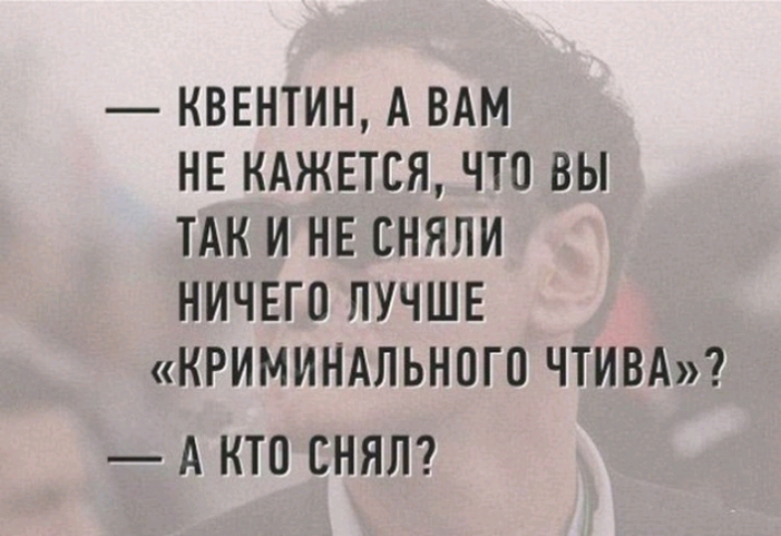 КВЕНТИН А ВАМ НЕ КАЖЕТСЯ ЧТО ВЫ ТАК И НЕ СНЯЛИ НИЧЕГО ЛУЧШЕ КРИМИНАЛЬНОГО ЧТИВА А КТО СНЯЛ