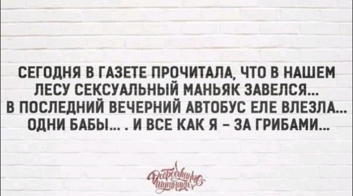 СЕГОДНЯ В ГАЗЕТЕ ПРОЧИТАЛА ЧТО В НАШЕМ ЛЕСУ СЕКСУАЛЬНЫЙ МАНЬЯК ЗАВЕЛСЯ В ПОСЛЕДНИЙ ВЕЧЕРНИЙ АВТОБУС ЕЛЕ ВЛЕЗЛА ОДНИ БАБЫ И ВСЕ КАК Я ЗА ГРИБАМИ