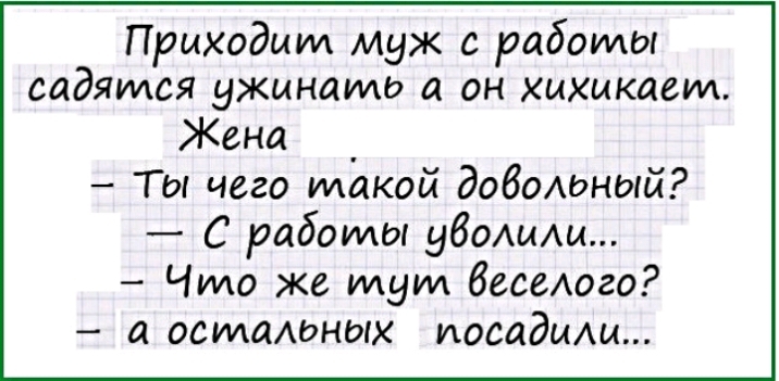 Приходит Муж с работы садятся ужинать а он хихикаем Жена _ Ты чего такой додсюный С работы убоыщ Что же тут бесаюго а остаюных посадиш