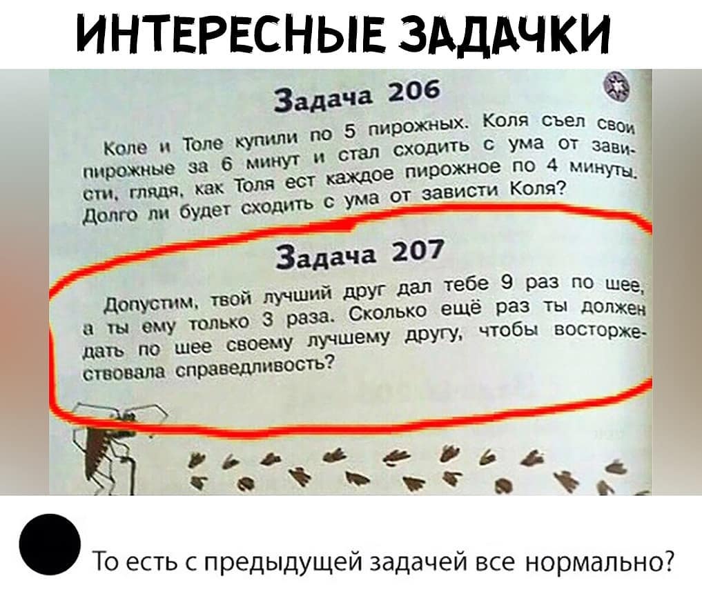 ИНТЕРЕСНЫЕ ЗАДАЧКИ Задача 206 по 5 пирОЖНЬХ Коля Съел ово стал сходить С ума от завц ое пирожное по 4 минущ пирожные 38 ума от зависти Коля сти глядя к ТМ ест долго ли будет дт с допустм твой лучший друг дал теб__е 9 раз по шее_ 3 раза Сколько еще раз ТЫ должен еть по шее своему ЛУчшемУ другу чтобы ВОСТОржеЧ ствоввла справедливость То есть с предыдущей задачей все нормально