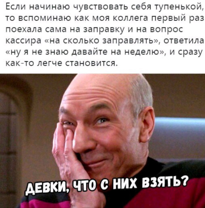 ЕСЛИ начинаю ЧУВСТВОВдТЬ себя тупенькой То вспоминаю как МОЯ коллега первый раз поехала сама Нд заправку И на вопрос кассира на СКОЛЬКО заправлять ответила НУ Я не знаю давайте на неделю И сразу какйто ЛЭГЧЕ становится АЕВКИ ЧТО с НИХ ВЗЯТЬ