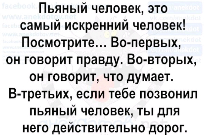 Пьяный человек это самый искренний человек Посмотрите Во первых он говорит правду Во вторых он говорит что думает В третьих если тебе позвонил пьяный человек ты для него действительно дорог