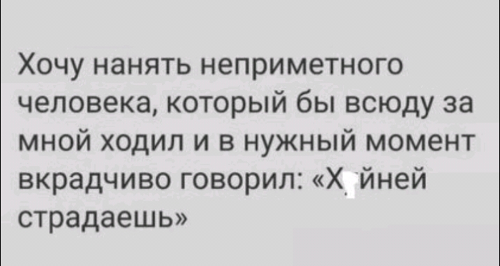 Хочу нанять неприметного человека который бы всюду за мной ходил и в нужный момент вкрадчиво говорил Х_ йней страдаешь