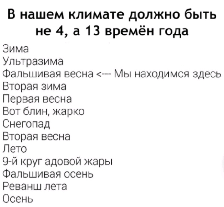 В нашем климате должно быть не 4 а 13 времён года Зима Ультразима Фальшивая весна Мы находимся здесь Вторая зима Первая весна Вот блин жарко Снегопад Вторая весна Пето 9й круг адовой жары Фальшивая осень Реванш лета Осень