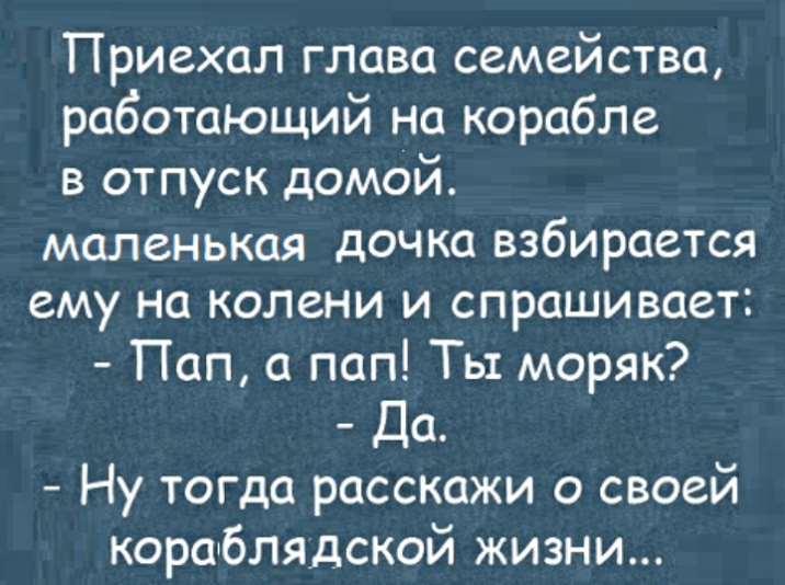 Приехал глава семейства работающий на корабле в отпуск домой маленькая дочка взбирается ему на колени и спрашивает Пап а пап Ты моряк Да Ну тогда расскажи о своей кораблядской жизни