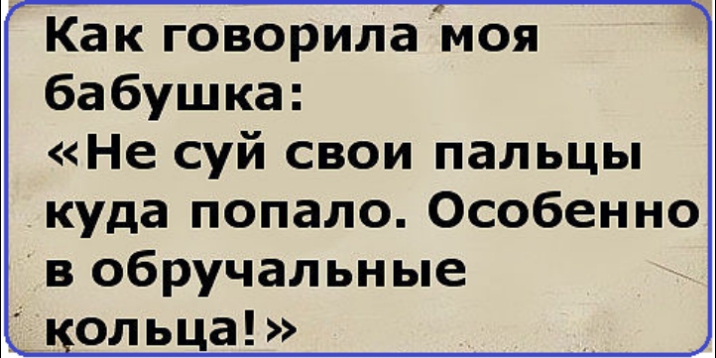 Как говорила моя бабушка Не суй свои пальцы куда попало Особенно в обручальные ольца