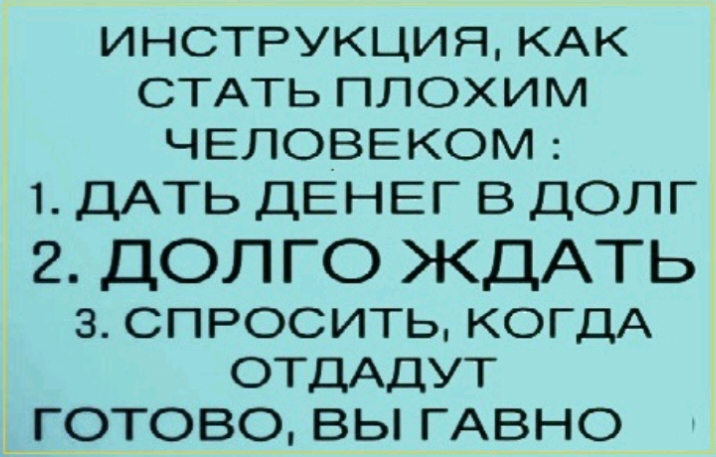 ИНСТРУКЦИЯ КАК СТАТЬ ПЛОХИМ ЧЕЛОВЕКОМ 1 ДАТЬ ДЕНЕГ В ДОЛГ 2 ДОЛГО ЖДАТЬ 3 СПРОСИТЬ КОГДА ОТДАДУТ _ готово вы ГАВНО