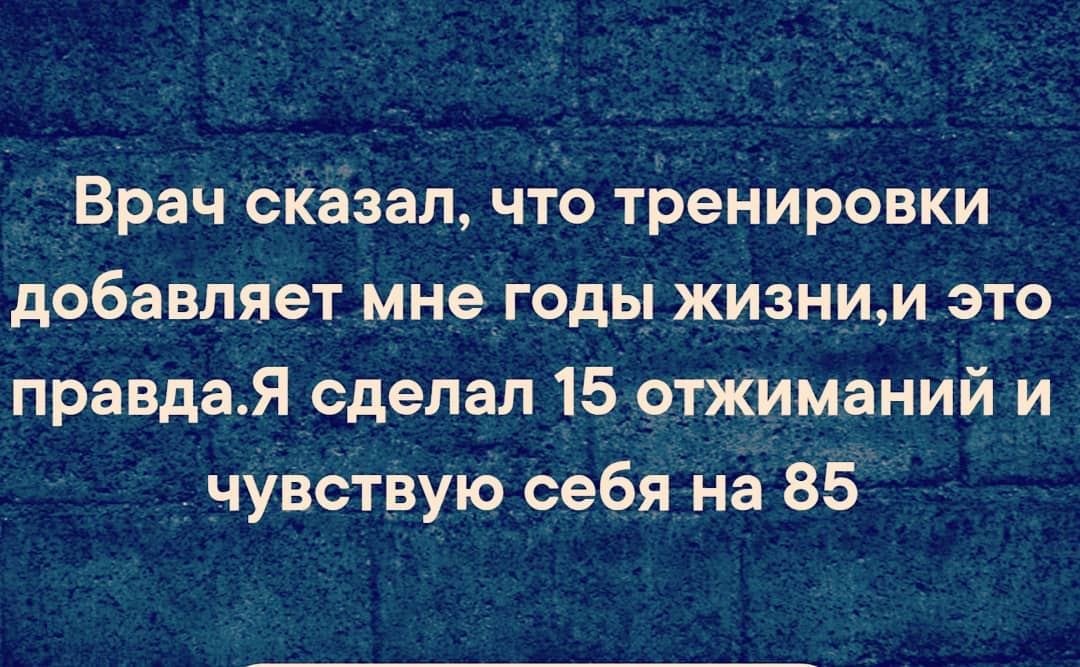 _Врач сказал что тренировки добавляет мн9годы жизнии это правдаЯ сделал 15 отжиманий и гчУВСтвую себя на 85