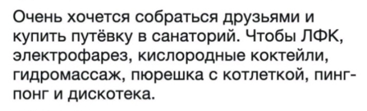 Очень хочется собраться друзьями и купить путёвку в санаторий Чтобы ЛФК электрофарез кислородные коктейли гидромассаж пюрешка с котлеткой пинг понг и дискотека