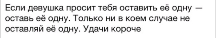 Если девушка просит тебя оставить её одну оставь её одну Только ни в коем случае не оставляй её одну Удачи короче