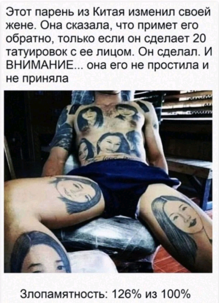 Этот парень из Китая изменил своей жене Она сказала что примет его обратно только если он сделает 20 татуировок с ее лицом Он сделал И ВНИМАНИЕ она его не простила и не приняла Злопамятность 126 из 100