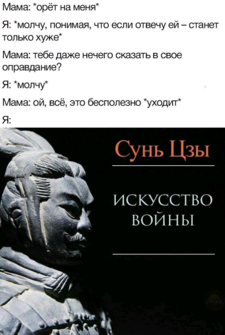 Мама орёт на меня Я молчу понимая что если отвечу ей станет только хуже Мама тебе даже нечего сказать в свое оправдание Я молчу Мама ой всё это бесполезно уходит Я искусство войны