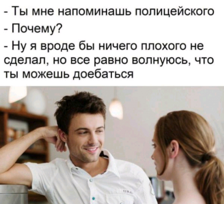 Ты мне наломинашь полицейского Почему Ну я вроде бы ничего плохого не сделал но все равно волнуюсь что ты можешь доебаться