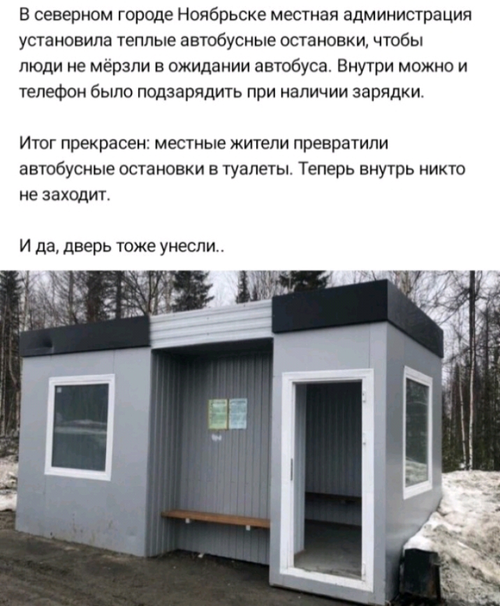 В северном городе Ноябрьске местная администрация установила теплые автобусные остановки чтобы люди не мёрзли в ожидании автобуса Внутри можно и телефон было подзарядить при наличии зарядки ИТОГ прекрасен местные ЖИТЕЛИ превратили автобусные ОСТЗНОВКИ В туалеты Теперь внутрь НИКТО не заходит И да дверь тоже унесли