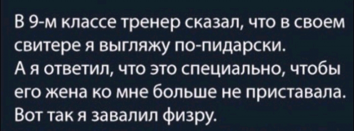 В 9 м классе тренер сказал что в своем свитере я выгляжу по пидарски А я ответил что это специально чтобы его жена ко мне больше не приставала Вот так я завалил физру