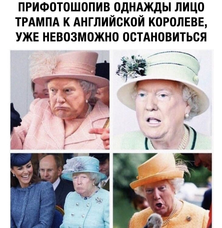 прифотошопив однджды лицо ТРАМПА к Английской королевв УЖЕ невозможно остдновиться