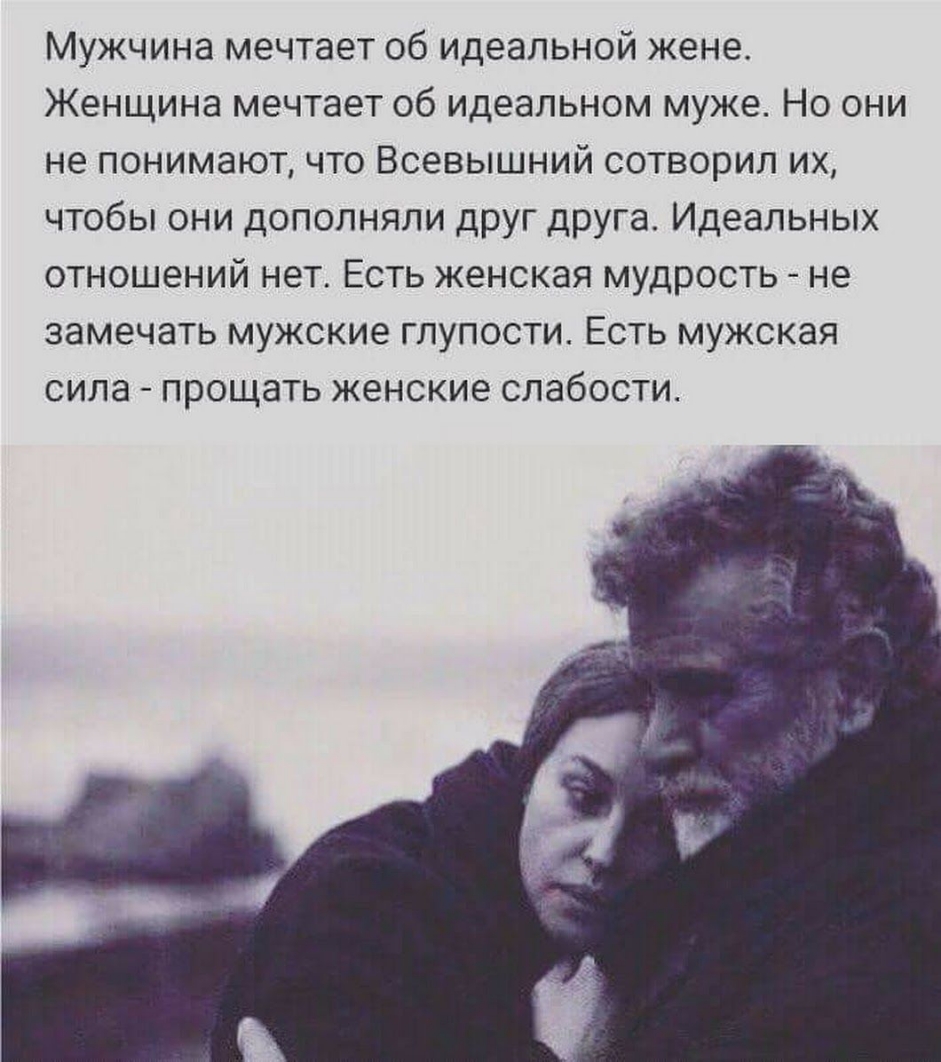 Мужчина мечтает об идеальной жене Женщина мечтает об идеальном муже Но они не понимают что Всевышний сотворил их чтобы они дополняли друг друга Идеальных отношений нет Есть женская мудрость не замечать мужские глупости Есть мужская сила прощать женские слабости