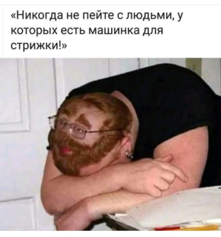 Никогда не пейте с людьми у которых есть машинка для стрижки