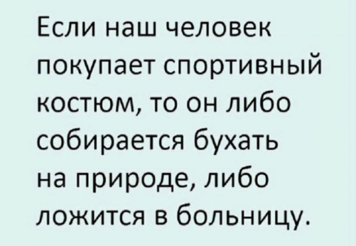 Если наш человек покупает спортивный костюм то он либо собирается бухать на природе либо ложится в больницу
