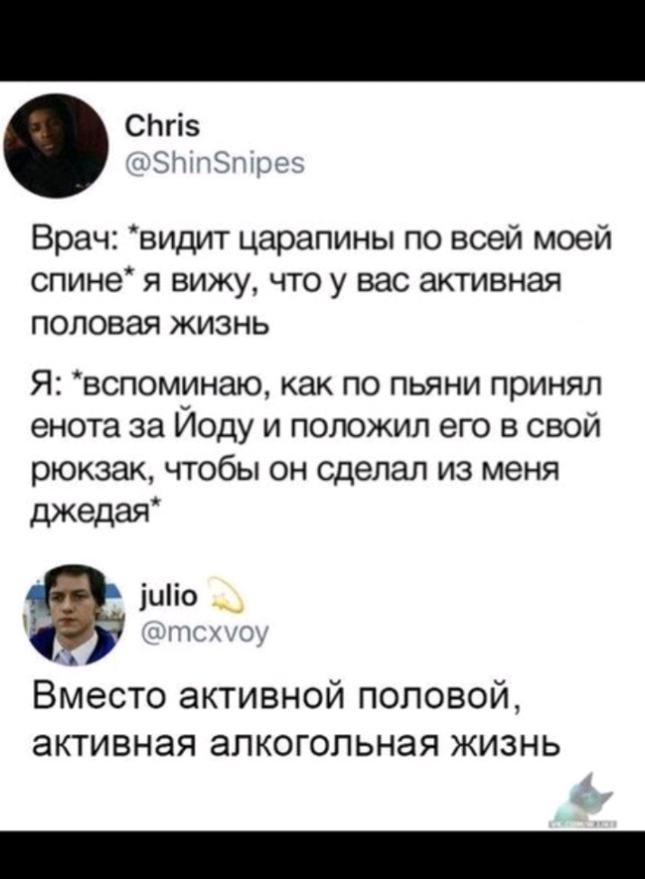 СЬгіз 151ттргі Врач видит царапины по всей моей спине я вижу что у вас активная ПОЛОВЗЯ ЖИЗНЬ Я вспоминаю как по пьяни принял енота за Иоду и положил его в свой рюкзак чтобы он сделал из меня джедая іиііо ЧНП Вместо активной половой активная алкогольная жизнь