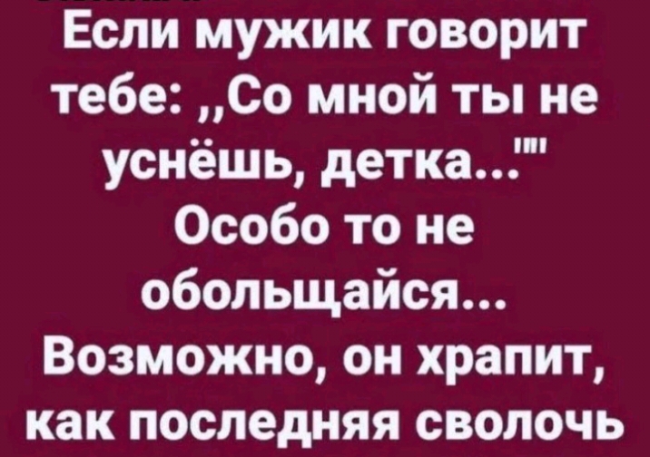 Если мужик говорит тебе Со мной ты не уснёшь детка Особо то не обольщайся Возможно он храпит как последняя СВОПОЧЬ