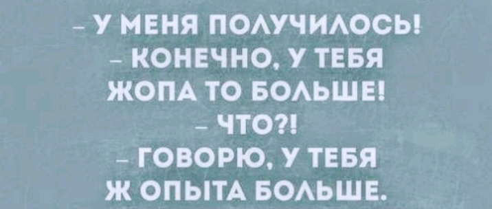 У МЕНЯ ПОАУЧИАОСЫ КОНЕЧНО У ТЕБЯ ЖОПА ТО БОАЬШЕ ЧТО ГОВОРЮ У ТЕБЯ Ж ОПЫТА БОАЬШЕ