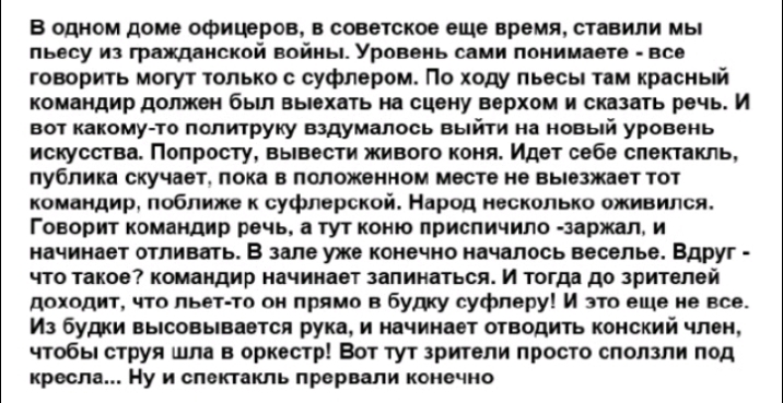 В одном доме офицеров в советское еще время ставили мы пьесу и гражданской войны Уровень сами понимаете все говорить могут только суфлером По ходу пьесы там красный командир домен бьш выехать на сцену верхом и сказать речь и вот какому то палитруну вздумалось выйти на новый уровень искусства Попросту вывести живого коня Идет себе спектакль публика скучает пока в положенном места не выезжает тот ко