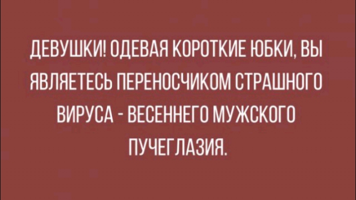 ЦЕВУШКИ ОДЕВАЯ КОРОТКИЕ ЮБКИ ВЫ ЯВЛЯЕТЕСЬ ПЕРЕНОСЧИКПМ СТРАШНОГП ВИРУСА ВЕСЕННЕГО МУЖСКОГО ПУЧЕГЛАЗИЯ