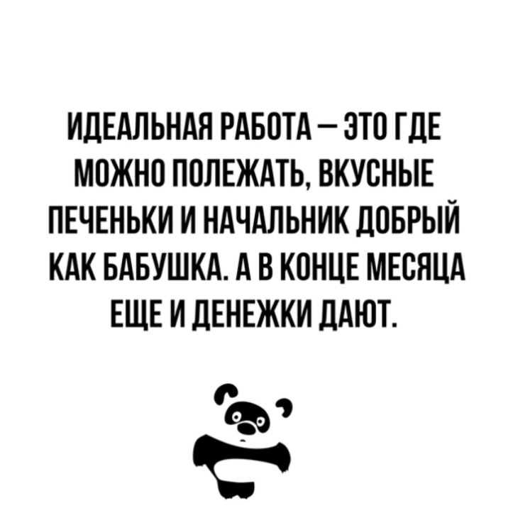 ИДЕАЛЬНАН РАБОТА ЭТО ГДЕ МОЖНО ПОЛЕЖАТЬ ВКУСНЫЕ ПЕЧЕНЬКИ И НАЧАЛЬНИК ЛОБРЫЙ КАК БАБУШКА А В КОНЦЕ МЕСЯЦА ЕЩЕ И дЕНЕЖКИ дАЮТ Ъэ