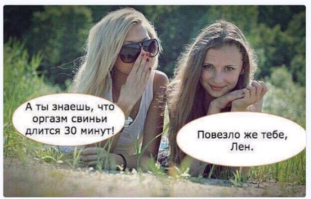 А ты знаешь что оргазм свиньи длится 30 минут повезло же тебе Леж