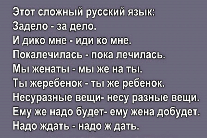 Этот сложный русский язык Задело за дело И дико мне иди ко мне Покалечилась пока лечилась Мы женаты мы же на ты Ты жеребенок ты же ребенок Несуразные вещи несу разные вещи Ему же надо будет ему жена добудет Надо ждать надо ж дать